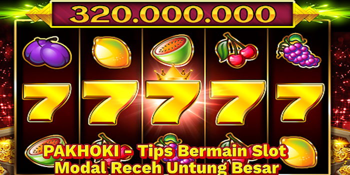 PAKHOKI - Tips Bermain Slot Modal Receh Untung Besar